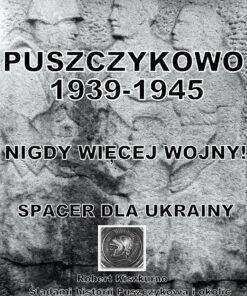 PUSZCZYKOWO 1939-1945:                 NIGDY WIĘCEJ WOJNY!